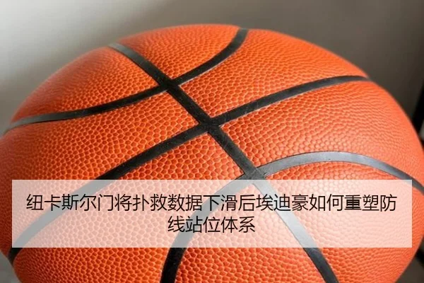 纽卡斯尔门将扑救数据下滑后埃迪豪如何重塑防线站位体系
