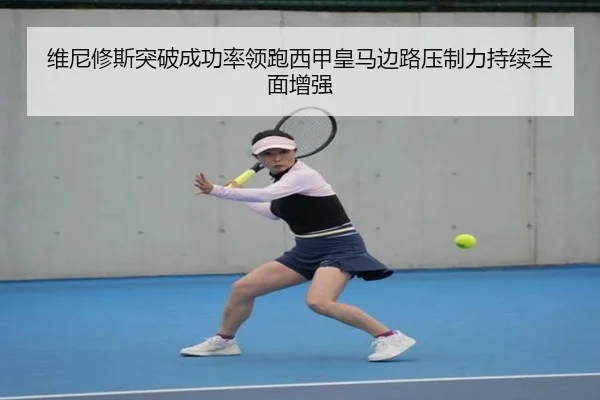 维尼修斯突破成功率领跑西甲皇马边路压制力持续全面增强