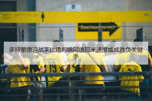 多特蒙德迎战莱比锡前瞻阿德耶米速度或成胜负关键手