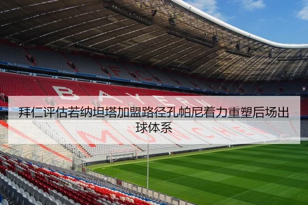 拜仁评估若纳坦塔加盟路径孔帕尼着力重塑后场出球体系
